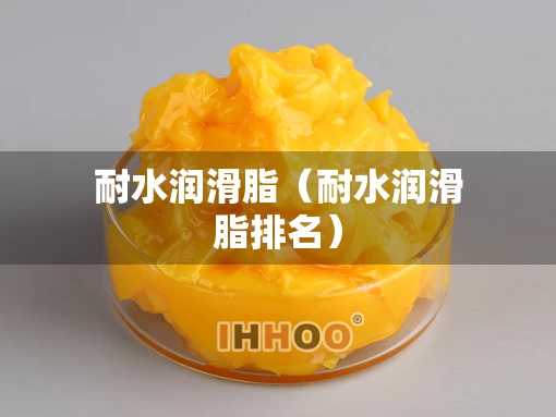 耐水润滑脂（耐水润滑脂排名）