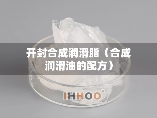 开封合成润滑脂（合成润滑油的配方）