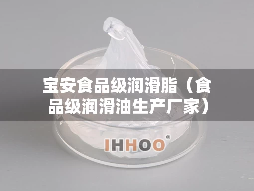 宝安食品级润滑脂（食品级润滑油生产厂家）
