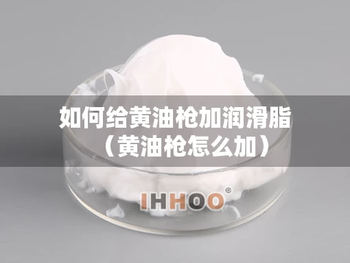 如何给黄油枪加润滑脂（黄油枪怎么加）