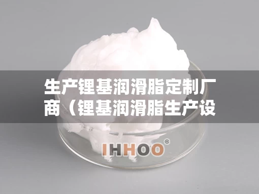 生产锂基润滑脂定制厂商（锂基润滑脂生产设备）