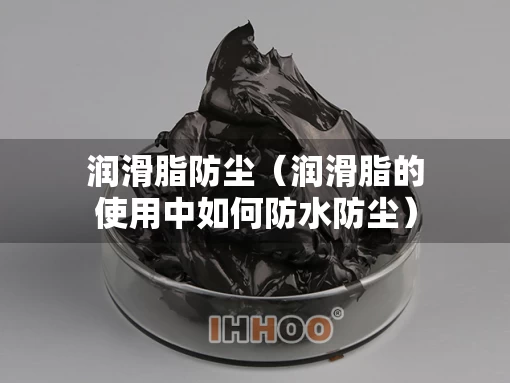 润滑脂防尘（润滑脂的使用中如何防水防尘）