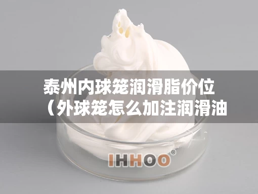 泰州内球笼润滑脂价位（外球笼怎么加注润滑油）