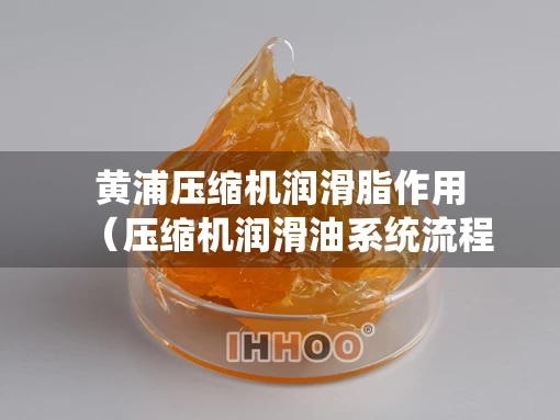 黄浦压缩机润滑脂作用（压缩机润滑油系统流程）