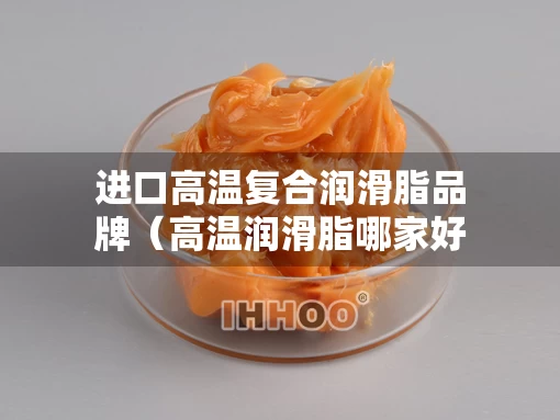 进口高温复合润滑脂品牌（高温润滑脂哪家好）