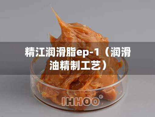 精江润滑脂ep-1（润滑油精制工艺）