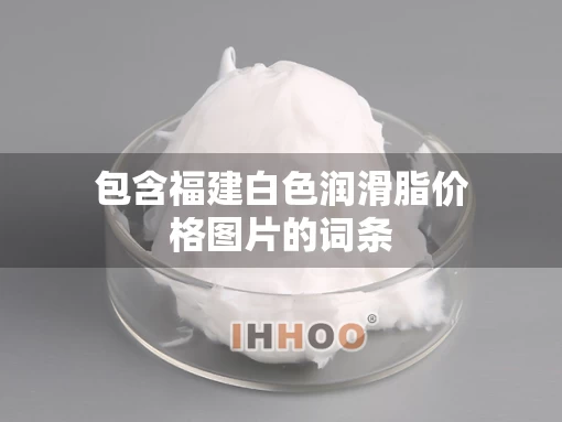 包含福建白色润滑脂价格图片的词条