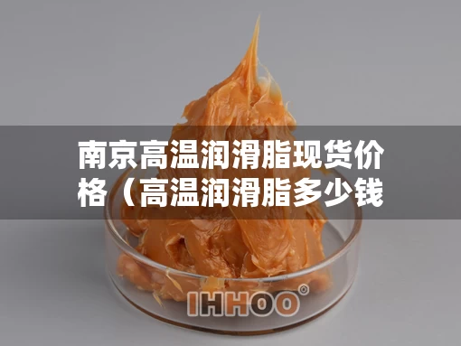 南京高温润滑脂现货价格（高温润滑脂多少钱一桶）