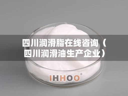 四川润滑脂在线咨询（四川润滑油生产企业）