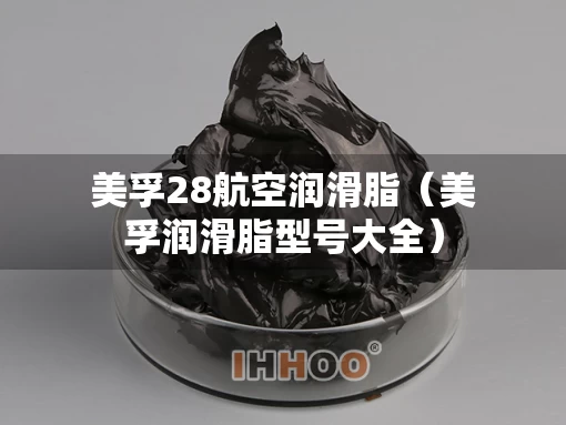 美孚28航空润滑脂（美孚润滑脂型号大全）