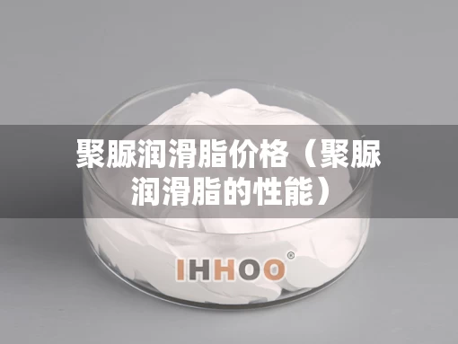 聚脲润滑脂价格（聚脲润滑脂的性能）