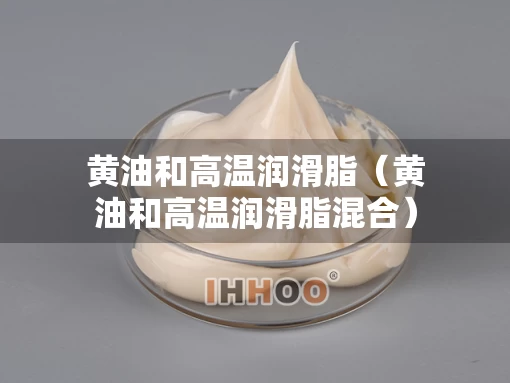 黄油和高温润滑脂（黄油和高温润滑脂混合）