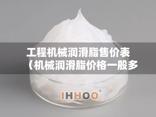 工程机械润滑脂售价表（机械润滑脂价格一般多少钱）