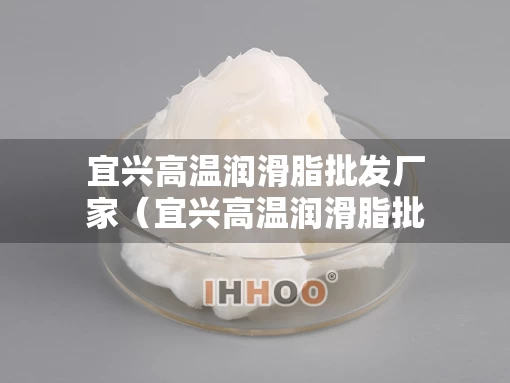 宜兴高温润滑脂批发厂家（宜兴高温润滑脂批发厂家地址）