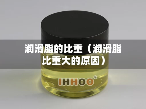 润滑脂的比重（润滑脂比重大的原因）