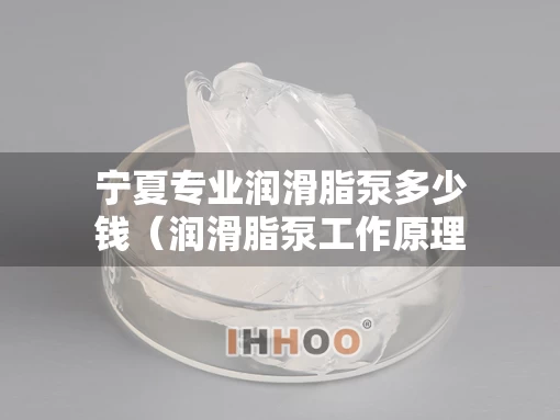 宁夏专业润滑脂泵多少钱（润滑脂泵工作原理）