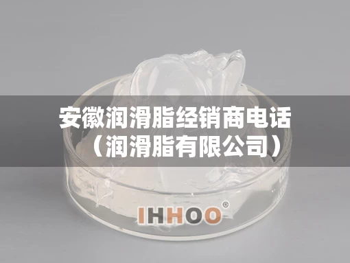 安徽润滑脂经销商电话（润滑脂有限公司）