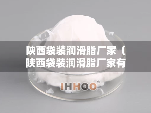 陕西袋装润滑脂厂家（陕西袋装润滑脂厂家有哪些）