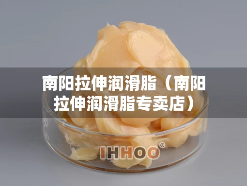 南阳拉伸润滑脂（南阳拉伸润滑脂专卖店）