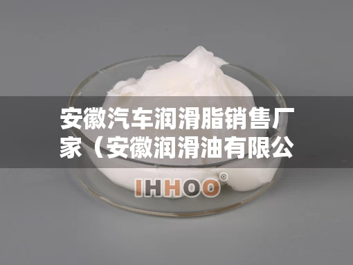 安徽汽车润滑脂销售厂家（安徽润滑油有限公司）