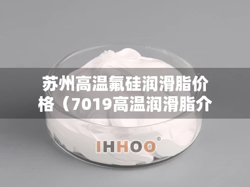 苏州高温氟硅润滑脂价格（7019高温润滑脂介绍）