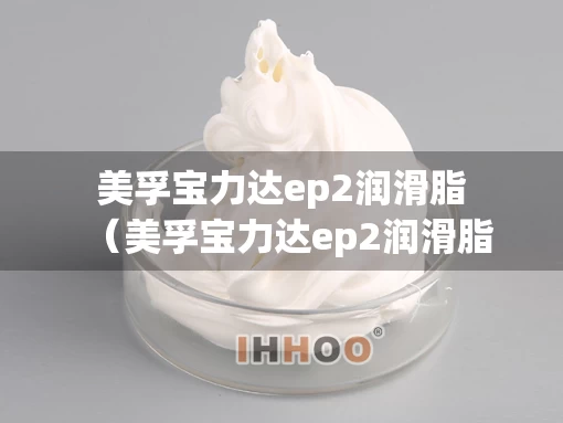 美孚宝力达ep2润滑脂（美孚宝力达ep2润滑脂好用吗）