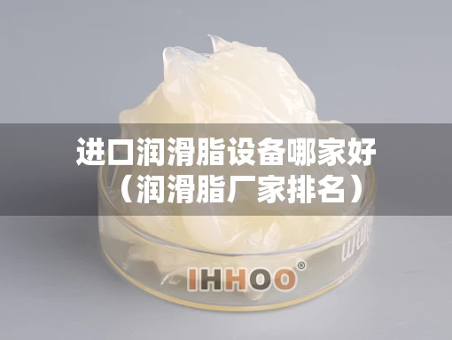 进口润滑脂设备哪家好（润滑脂厂家排名）
