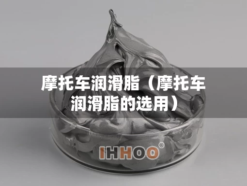 摩托车润滑脂（摩托车润滑脂的选用）
