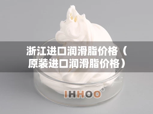 浙江进口润滑脂价格（原装进口润滑脂价格）