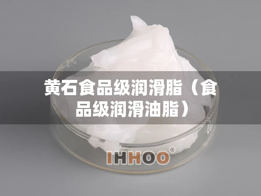 黄石食品级润滑脂（食品级润滑油脂）