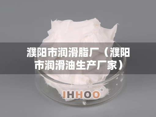 濮阳市润滑脂厂（濮阳市润滑油生产厂家）