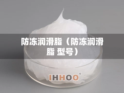 防冻润滑脂（防冻润滑脂 型号）