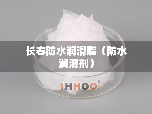 长春防水润滑脂（防水润滑剂）