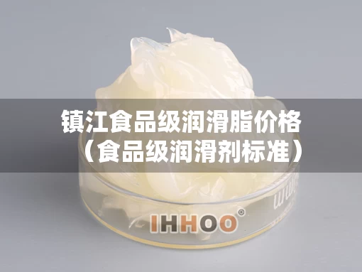 镇江食品级润滑脂价格（食品级润滑剂标准）