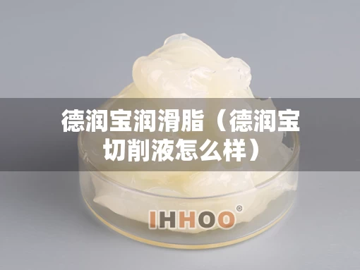 德润宝润滑脂（德润宝切削液怎么样）