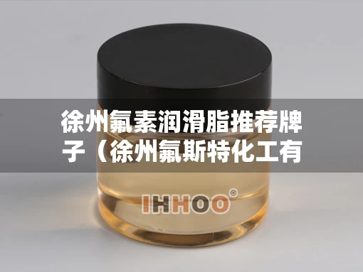 徐州氟素润滑脂推荐牌子（徐州氟斯特化工有限公司）