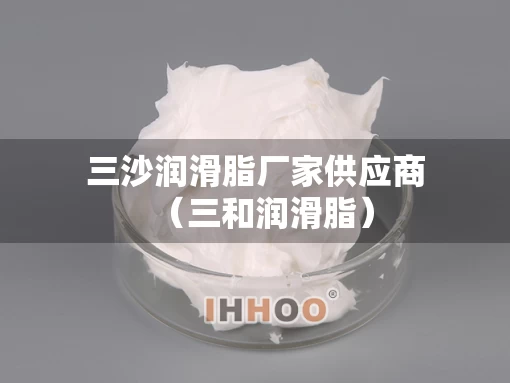 三沙润滑脂厂家供应商（三和润滑脂）