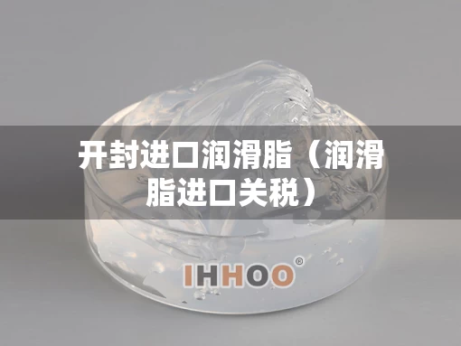 开封进口润滑脂（润滑脂进口关税）