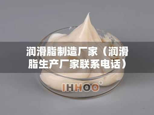 润滑脂制造厂家（润滑脂生产厂家联系电话）