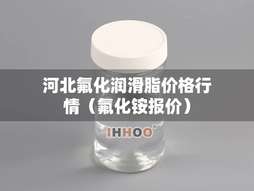 河北氟化润滑脂价格行情（氟化铵报价）