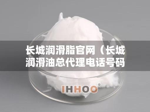 长城润滑脂官网（长城润滑油总代理电话号码）