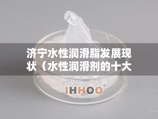 济宁水性润滑脂发展现状（水性润滑剂的十大名牌）