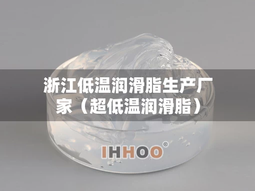 浙江低温润滑脂生产厂家（超低温润滑脂）