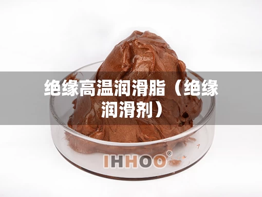 绝缘高温润滑脂（绝缘润滑剂）