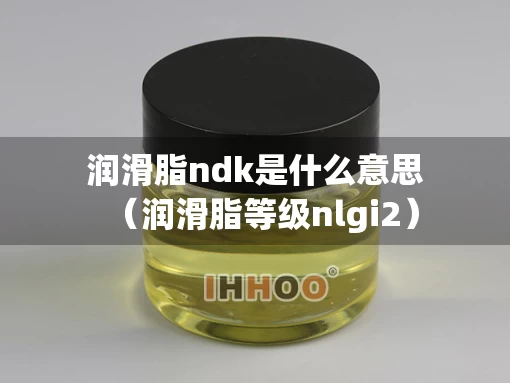 润滑脂ndk是什么意思（润滑脂等级nlgi2）