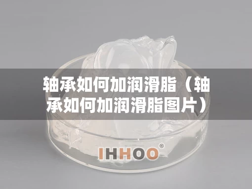 轴承如何加润滑脂（轴承如何加润滑脂图片）