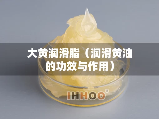 大黄润滑脂（润滑黄油的功效与作用）