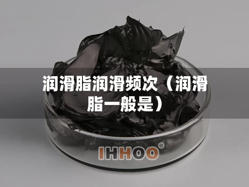 润滑脂润滑频次（润滑脂一般是）