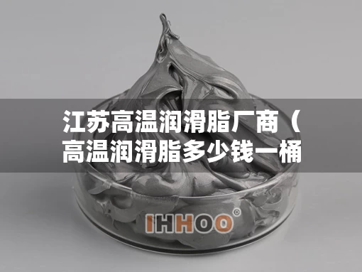 江苏高温润滑脂厂商（高温润滑脂多少钱一桶）