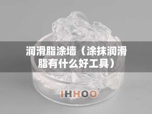 润滑脂涂墙（涂抹润滑脂有什么好工具）